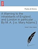  A Warning to the Inhabitants of England, and London in Particular ... by M. A. [i.E. Mary Adams.]