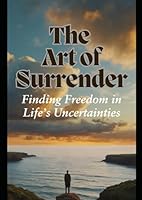 The Art of Surrender: Finding Freedom in Life’s Uncertainties B0F67KWM9H Book Cover