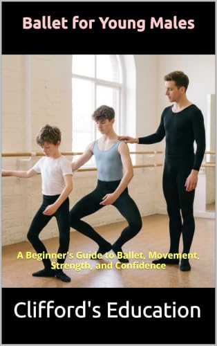 Ballet for Young Males: A Beginner's Guide to Ballet, Movement, Strength, and Confidence