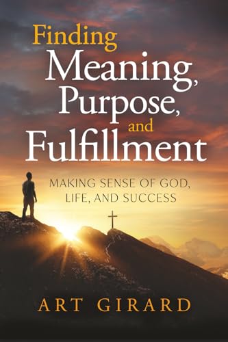 Finding Meaning, Purpose, and Fulfillment: Making Sense of God, Life,