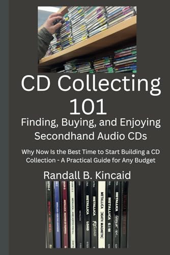CD Collecting 101 - Finding, Buying, and Enjoying Secondhand Audio CDs: Why Now Is the Best Time to Start Building a CD Collection - A Practical Guide for Any Budget