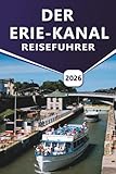 DER ERIE-KANAL REISEFÜHRER 2026: Ein praktischer Leitfaden zum Bootfahren, Radfahren, zu historischen Städten, malerischen Pfaden und lokalen Erlebnissen entlang der New Yorker Wasserstraßen