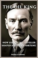 The Oil King: How John D. Rockefeller Shaped America's Fortune (Biography of America’s Billionaires) B0DG2XWWFB Book Cover