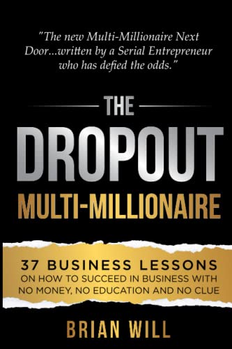 The Dropout Multi-Millionaire: 37 Business Lessons On How To Succeed In Business With No Money, No Education And No Clue (The Force Multiplier Series) #TOP18