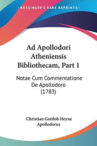 Ad Apollodori Atheniensis Bibliothecam, Part 1: Notae Cum Commentatione De Apollodoro (1783) (Latin Edition)