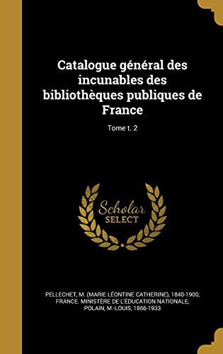 Catalogue général des incunables des bibliothèques publiques de France; Tome t. 2 (French Edition)