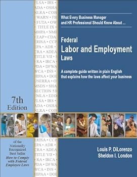 What Every Business Manager and HR Professional Should Know About... Federal Labor and Employment Laws: A Complete Guide Written in Plain English That Explains How the Laws Affect Your Business (7th E