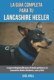  La Guía Completa Para Tu Lancashire Heeler: La guía indispensable para el dueño perfecto y un Lancashire Heeler obediente, sano y feliz.