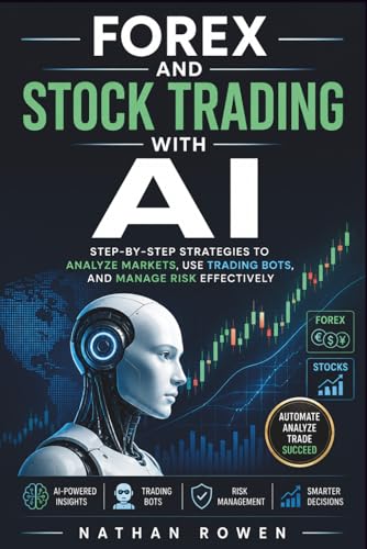 Forex and Stock Trading with AI: Step-by-Step Strategies to Analyze Markets, Use Trading Bots, and...