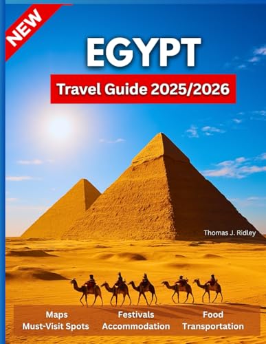 Egypt Travel Guide 2025/2026: From the Pyramids to the Red Sea: Unlock Ancient Secrets, Modern Wonders, and Hidden Gems for the Journey of a Lifetime….With Pictures And Maps