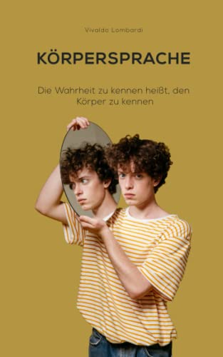 KÖRPERSPRACHE: Die Wahrheit zu kennen heißt, den Körper zu kennen (German Edition)