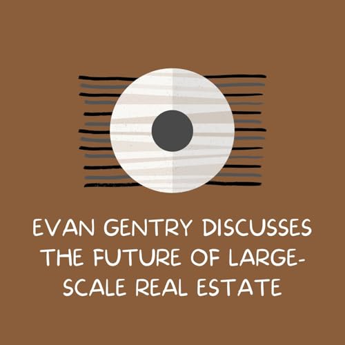 Evan Gentry Discusses The Future of Large-Scale Real Estate