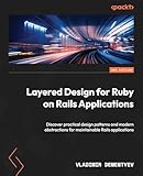 Layered Design for Ruby on Rails Applications: Discover practical design patterns and modern abstractions for maintainable Rails applications