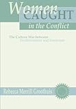  Women Caught in the Conflict: The Culture War between Traditionalism and Feminism by Rebecca M. Groothuis (1997-07-16)