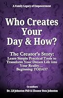 Who Creates Your Day and How?: The Creator’s Story: Learn Simple Practical Tools to Transform Your Dream Life into Your Reality… Beginning TODAY! 1948287595 Book Cover