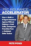 P&C Insurance Accelerator: How To Build an 8 Figure Insurance Agency Without Relying on Cold Calls, Outrageous Franchise Fees or Outdated Sales Tactics