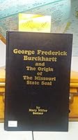 George Frederick Burckhartt and the origin of the Missouri state seal, and Burkhartts in Missouri history B0006EJ39E Book Cover
