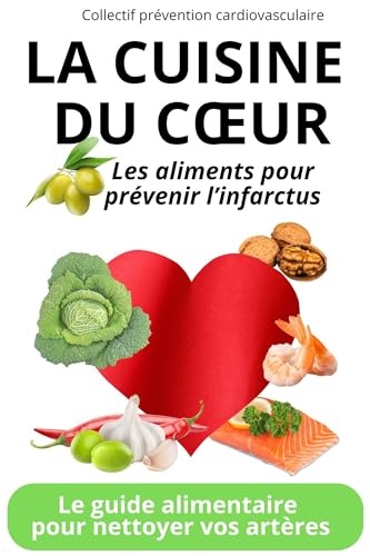 LA CUISINE DU CŒUR : LES ALIMENTS POUR PREVENIR L'INFARCTUS: Le guide alimentaire pour nettoyer vos artères (Livres de cuisine saine, gourmande et maline)