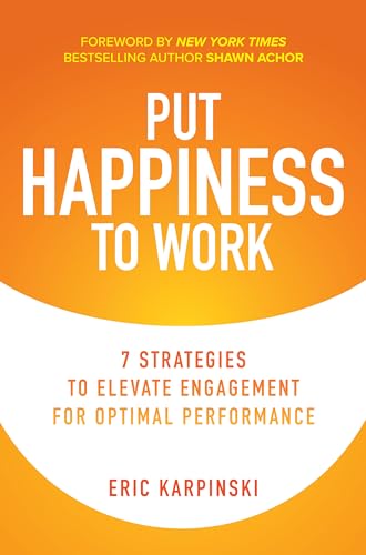 Put Happiness to Work: 7 Strategies to Elevate Engagement for Optimal Performance