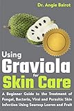  Using Graviola for Skin Care: A Beginner Guide to the Treatment of Fungal, Bacteria, Viral and Parasitic Skin Infection Using Soursop Leaves and Fruit (English Edition)