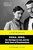 Labyrinths: Emma Jung, Her Marriage to Carl, and the Early Years of Psychoanalysis