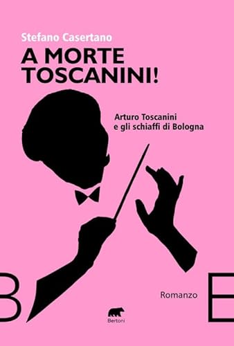 A Morte Toscanini! Arturo Toscanini E Gli Schiaffi Di Bologna