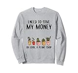 Ich muss mein Geld sparen Oh Schau ein Pflanzenladen Gärtnerpflanzen Sweatshirt