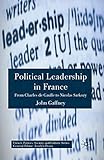 Political Leadership in France: From Charles de Gaulle to Nicolas Sarkozy (French Politics, Society and Culture)