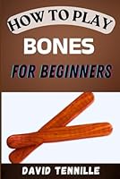 HOW TO PLAY BONES FOR BEGINNERS: A Step-by-Step Guide to Mastering the Rhythms of Traditional Folk Percussion B0DFQ7HZ3B Book Cover