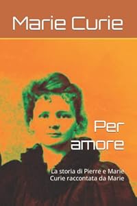 Vedi scheda su Amazon Per amore: La storia di Pierre e Marie Curie raccontata da Marie