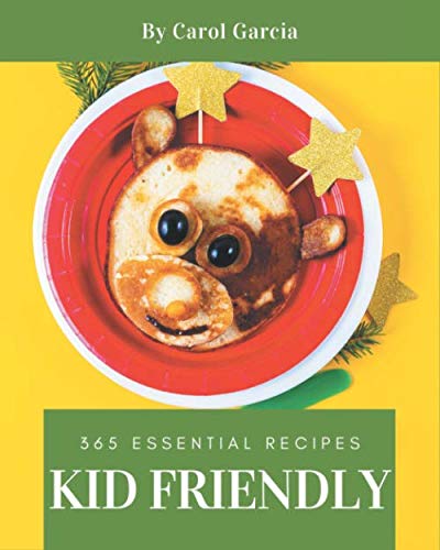 365 Essential Kid Friendly Recipes: Not Just a Kid Friendly Cookbook!