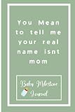 You Mean to tell me your real name isnt mom : Baby Milestone Journal: for moms & dads to track milestones and daily log of their toddlers activity.