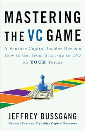Mastering the VC Game: A Venture Capital Insider Reveals How to Get from Start-up to IPO on Your Terms