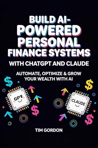 Build AI-Powered Personal Finance Systems with ChatGPT and Claude: The Complete Guide to Apps, Bots, and AI Agents That Build Wealth, Cut Debt, and Put Your Money on Autopilot