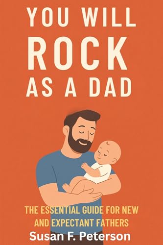 You will rock as a dad : The Essential Guide for New and Expectant Fathers to Embrace Fatherhood with Confidence, Humor, and Heart