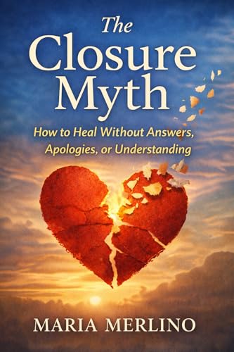The Closure Myth : How to Heal without Answers, Apologies or Understanding