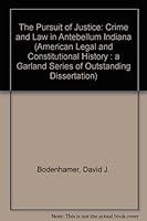 The Pursuit of Justice: Crime and Law in Antebellum Indiana (American Legal and Constitutional History : a Garland Series of Outstanding Dissertation) 0824082524 Book Cover