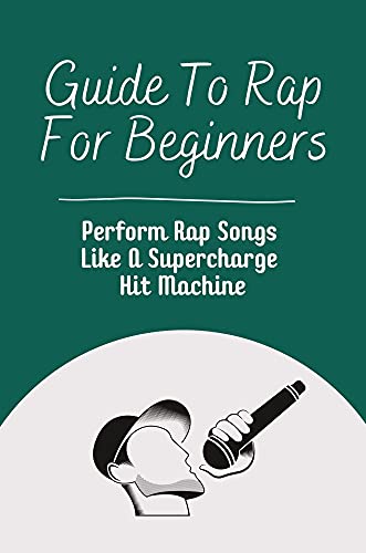 Guide To Rap For Beginners: Perform Rap Songs Like A Supercharged Hit Machine: How To Rap Tecniques (English Edition)