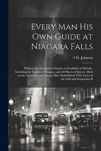 Every man his own Guide at Niagara Falls: Without the Necessity of Inquiry or Possibility of Mistake, Including the Sources of Niagara, and all Places ... With Views of the Falls and Suspension B
