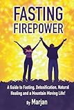 Fasting Firepower: A guide to fasting, detoxification, natural healing and a mountain moving life!