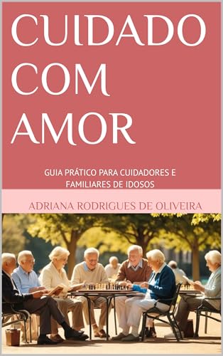 CUIDADO COM AMOR: Guia prático para cuidadores e familiares de idosos