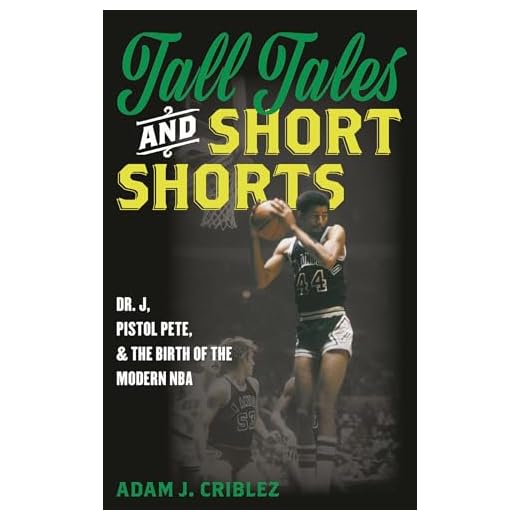 Tall Tales and Short Shorts: Dr. J, Pistol Pete, and the Birth of the Modern NBA (Sports Icons and Issues in Popular Culture)