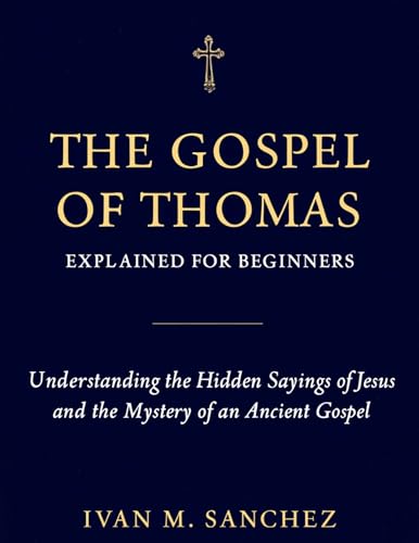 GOSPEL OF THOMAS EXPLAINED FOR BEGINNERS: Understanding the Hidden Sayings