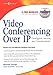 Video Conferencing over IP: Configure, Secure, and Troubleshoot