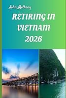 RETIRING IN VIETNAM 2026: Embracing Freedom, Affordability, and a Vibrant New Life in Southeast Asia’s Cultural Gem B0G25VP6RP Book Cover
