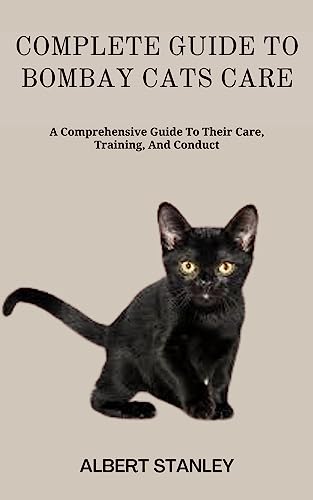COMPLETE GUIDE TO BOMBAY CATS CARE: A Comprehensive Guide To Their Care, Training, And Conduct