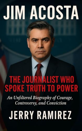 JIM ACOSTA : The Journalist Who Spoke Truth to Power: An Unfiltered Biography of Courage, Controversy, and Conviction (English Edition)