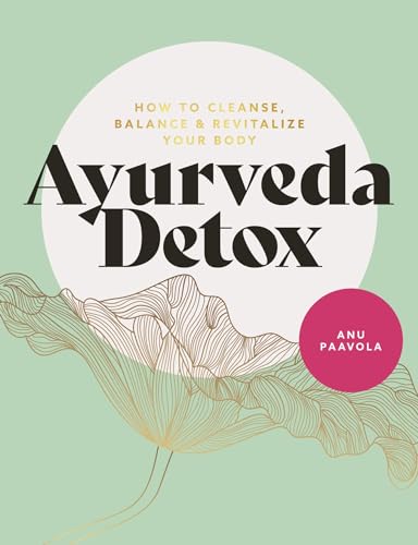 Ayurveda Detox: How To Cleanse, Balance And Revitalize Your Body