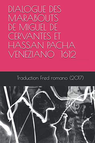 DIALOGUE DES MARABOUTS de Miguel de Cervantes et Hassan Pacha Veneziano 1612: une traduction de Fred Romano (2017)