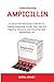 Understanding Ampicillin: A Classic Penicillin-Based Antibiotic for Treating Pneumonia, Urinary Tract, Skin and Digestive Infections  and Promoting Safe, Responsible Use